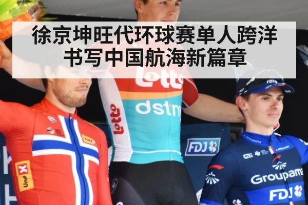 徐京坤旺代环球赛单人跨洋书写中国航海新篇章