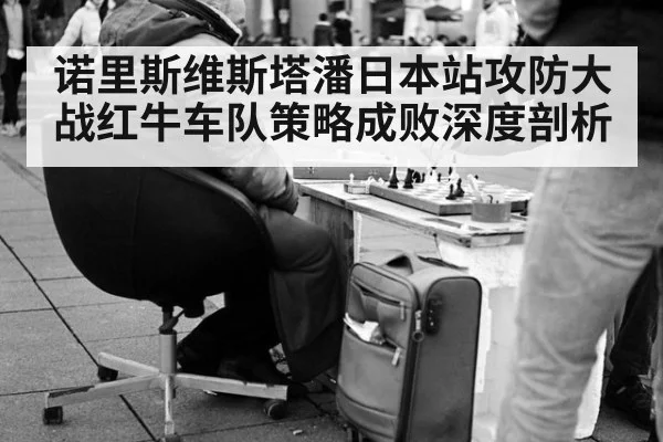 诺里斯维斯塔潘日本站攻防大战红牛车队策略成败深度剖析
