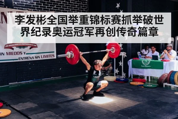 李发彬全国举重锦标赛抓举破世界纪录奥运冠军再创传奇篇章