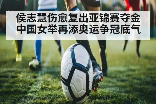 侯志慧伤愈复出亚锦赛夺金 中国女举再添奥运争冠底气